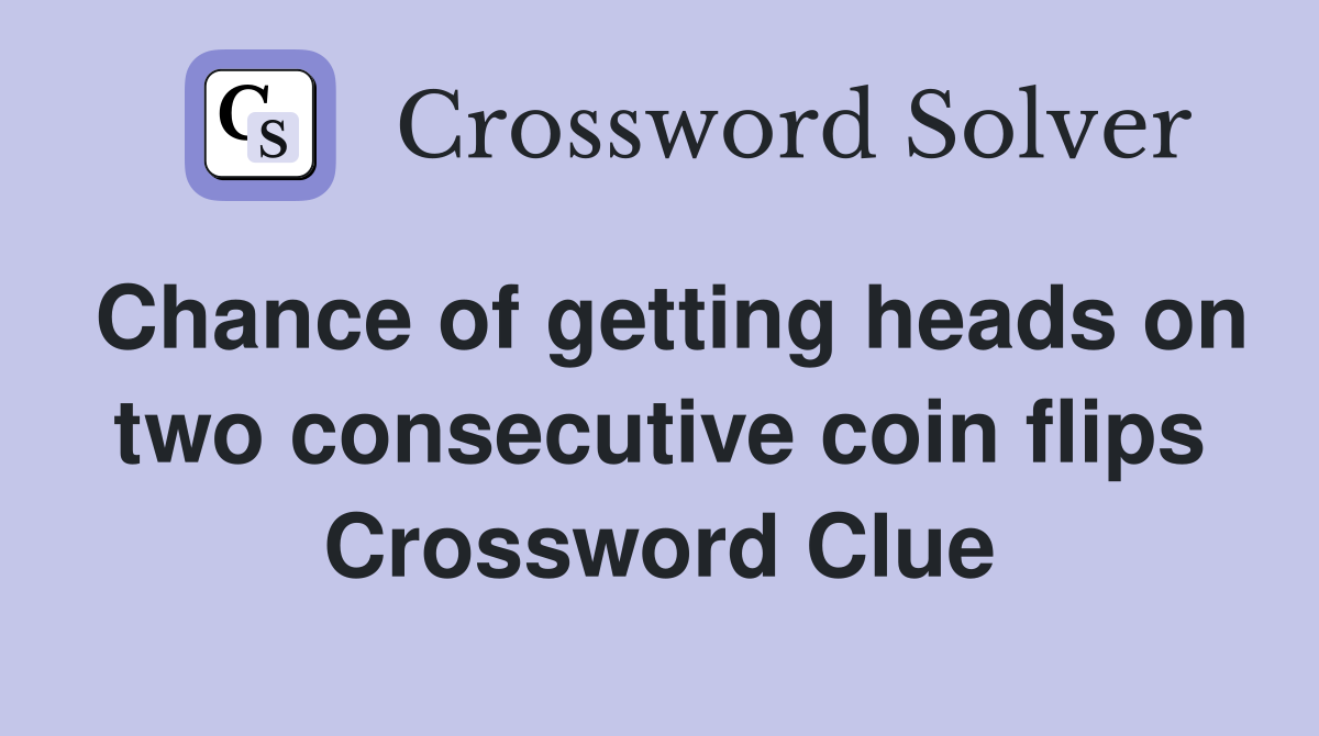 Chance of getting heads on two consecutive coin flips Crossword Clue