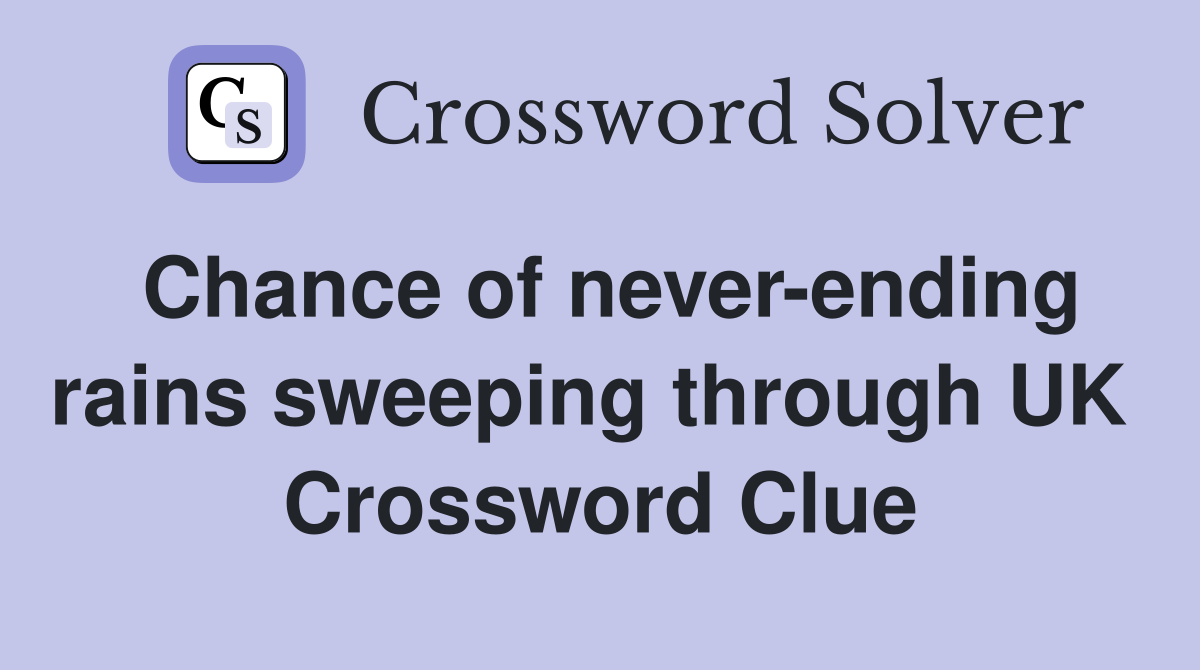Chance of never-ending rains sweeping through UK  Crossword Clue