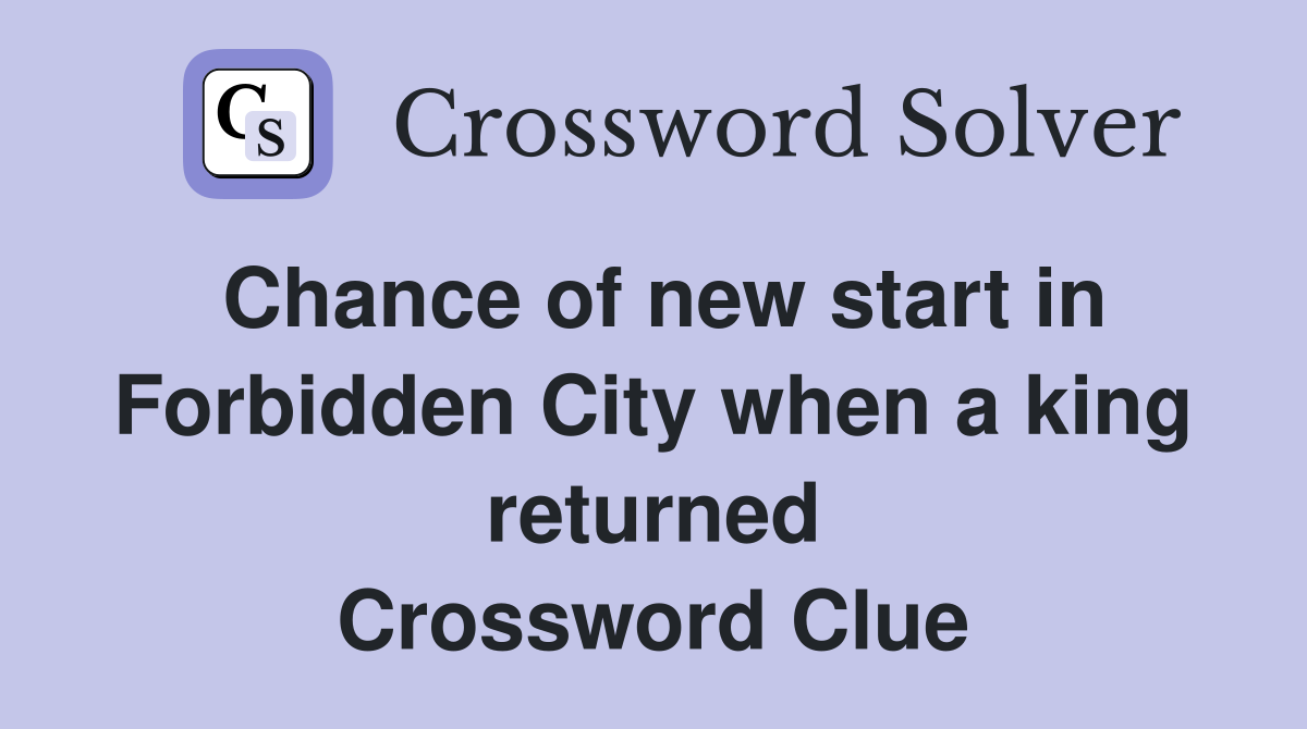Chance of new start in Forbidden City when a king returned Crossword Clue