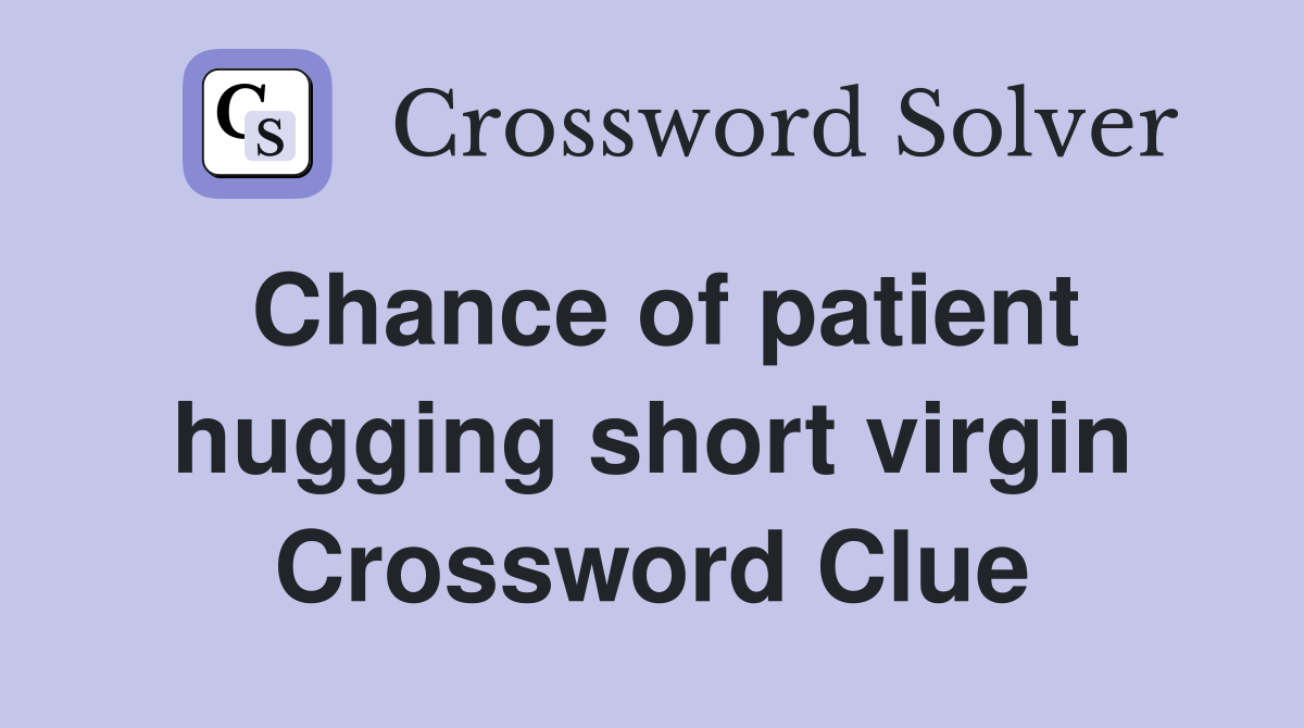 Chance of patient hugging short virgin Crossword Clue