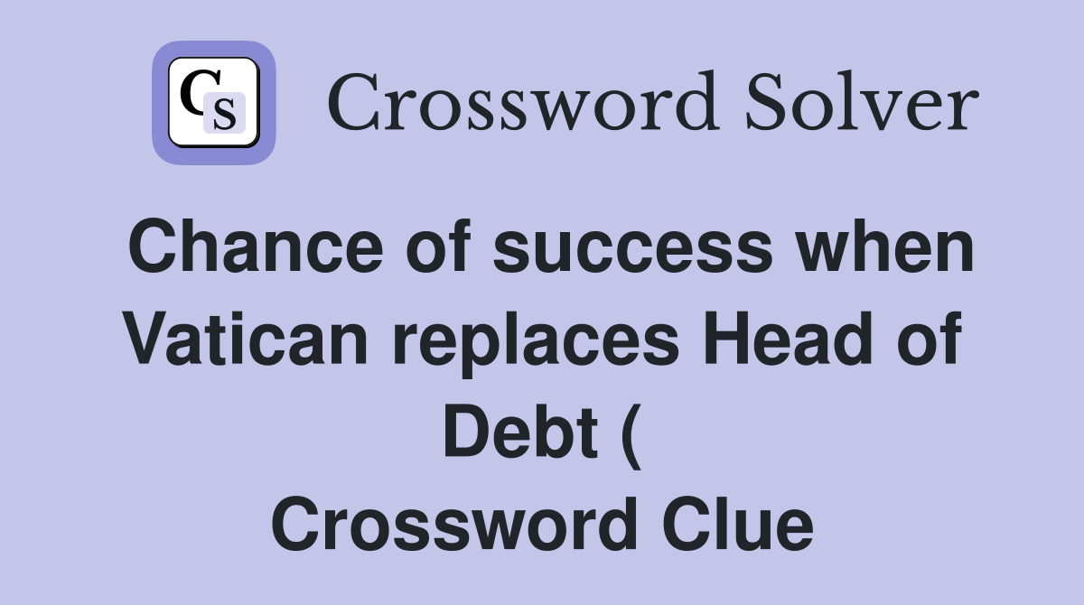 Chance of success when Vatican replaces Head of Debt ( Crossword Clue