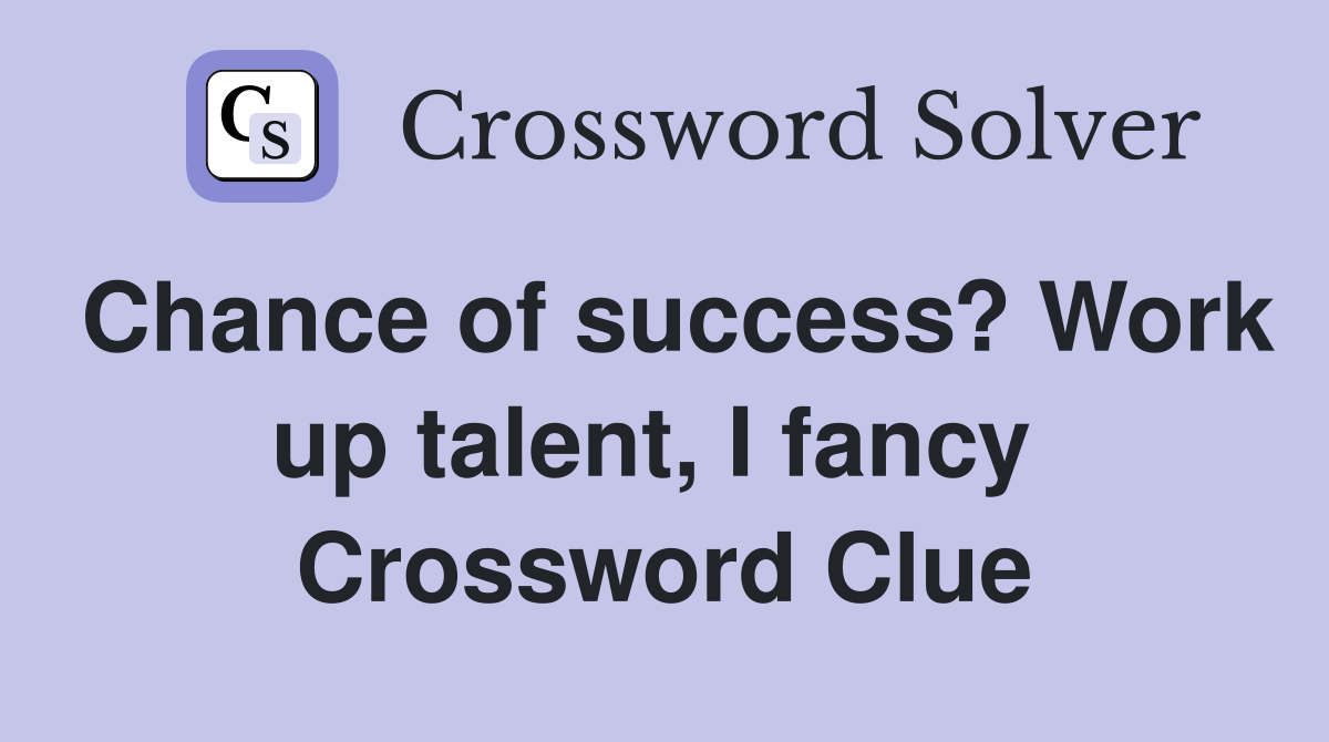 Chance of success? Work up talent, I fancy  Crossword Clue