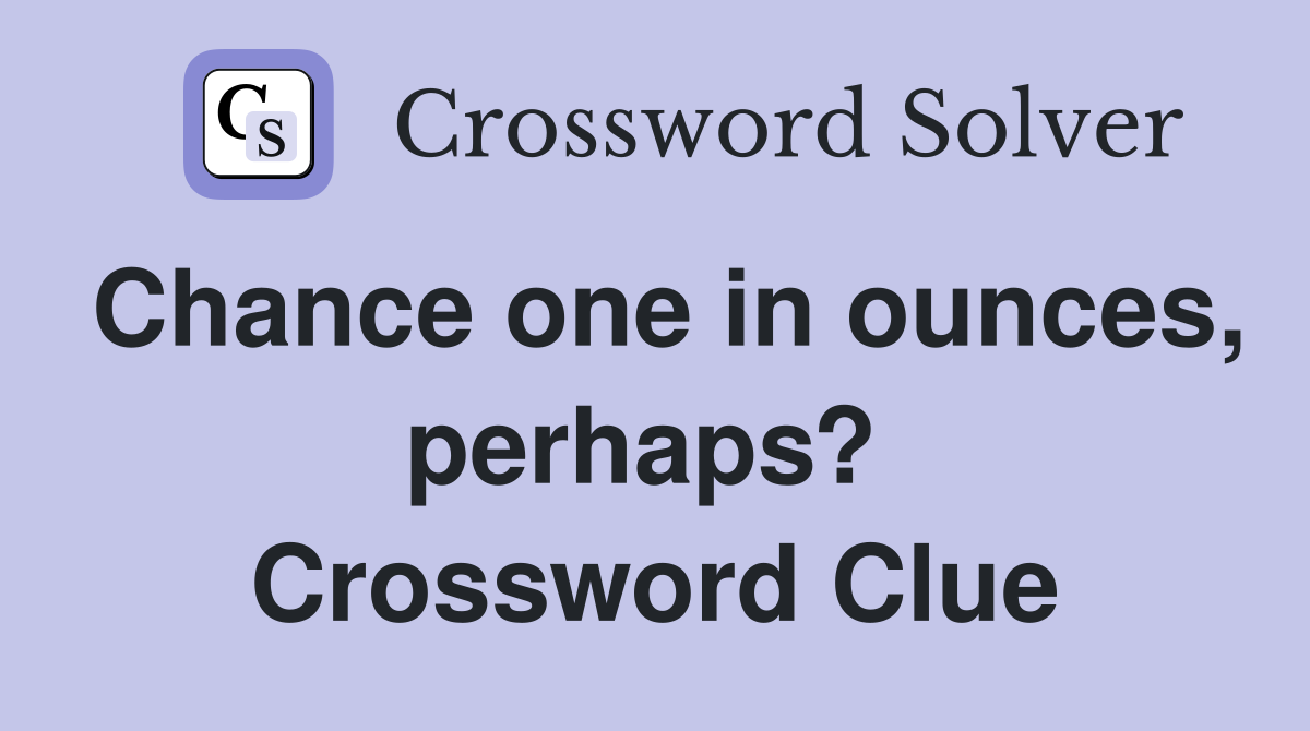 Chance one in ounces, perhaps?  Crossword Clue