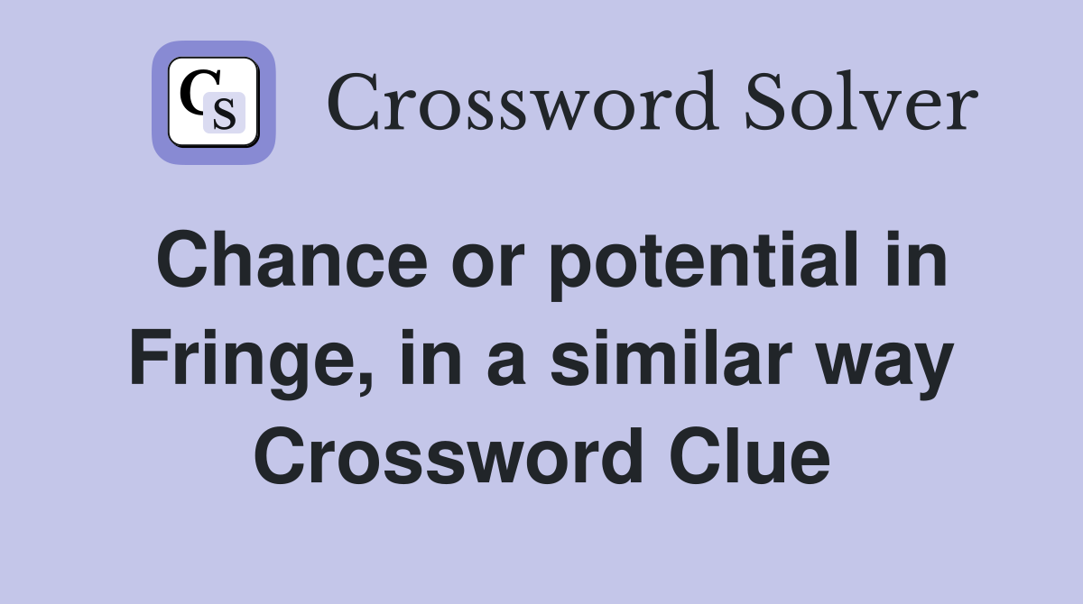 Chance or potential in Fringe, in a similar way Crossword Clue