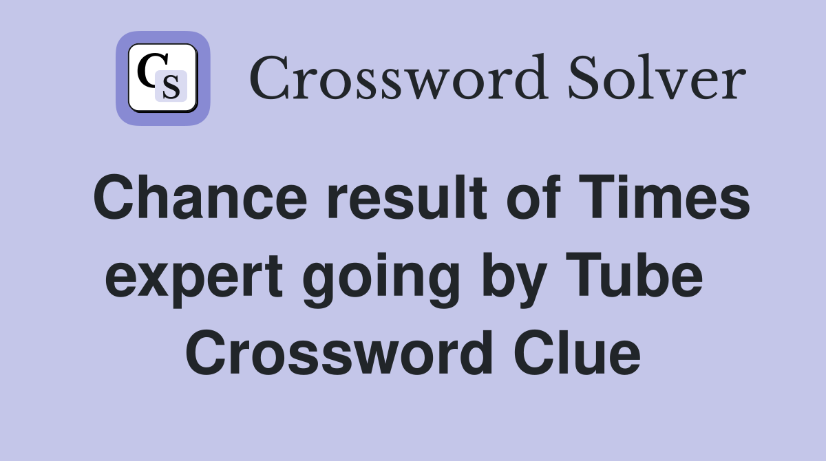 Chance result of Times expert going by Tube  Crossword Clue