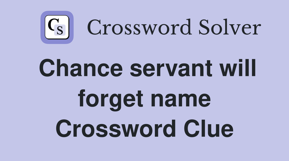 Chance servant will forget name Crossword Clue