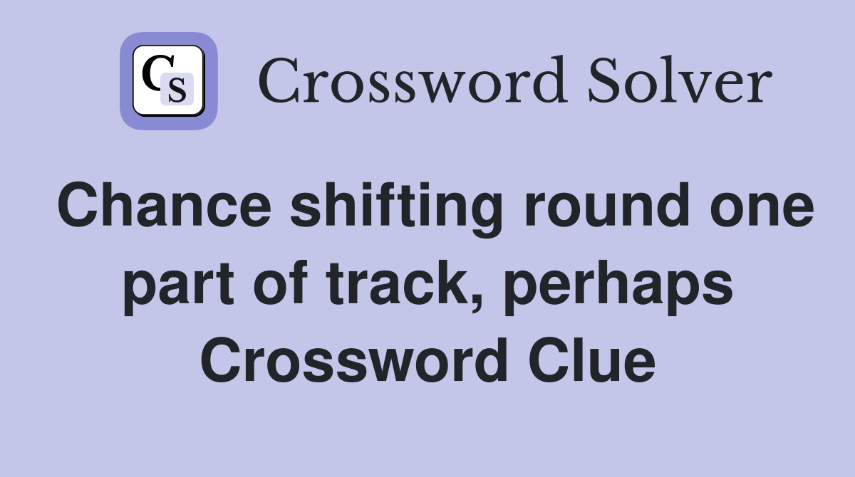 Chance shifting round one part of track, perhaps Crossword Clue