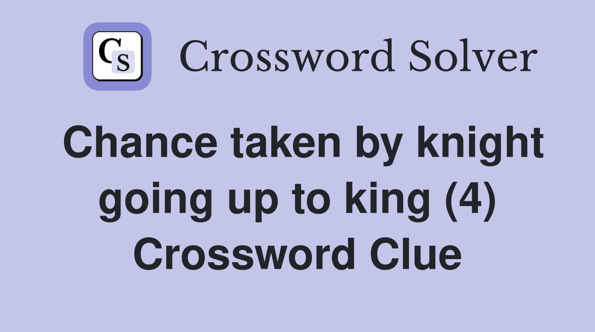 Chance taken by knight going up to king (4) Crossword Clue