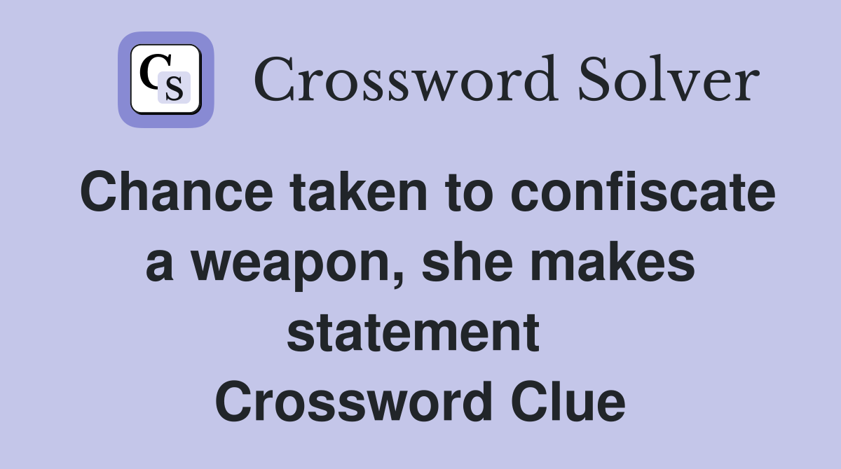 Chance taken to confiscate a weapon, she makes statement  Crossword Clue