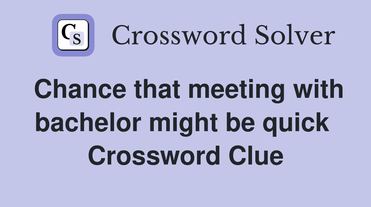Chance that meeting with bachelor might be quick  Crossword Clue