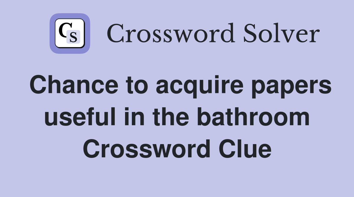 Chance to acquire papers useful in the bathroom Crossword Clue