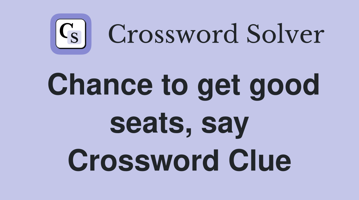 Chance to get good seats, say Crossword Clue