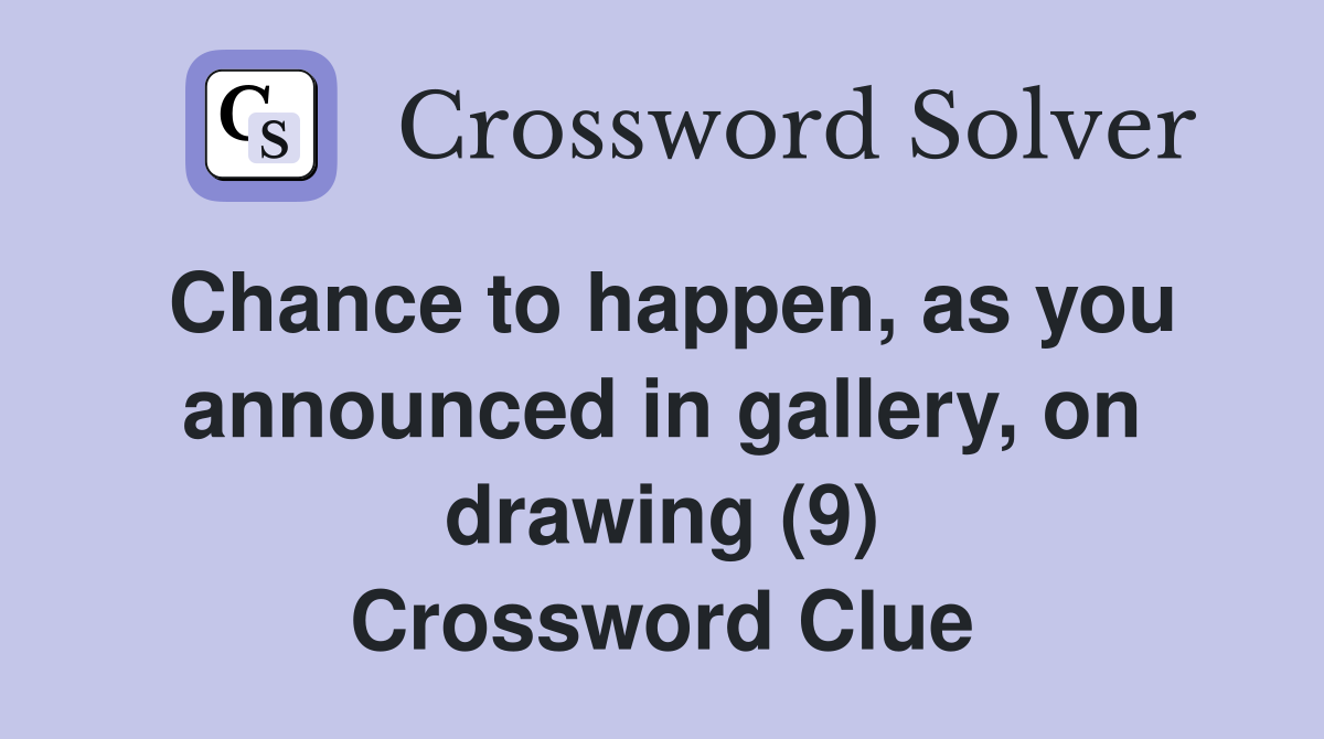 Chance to happen, as you announced in gallery, on drawing (9) Crossword Clue