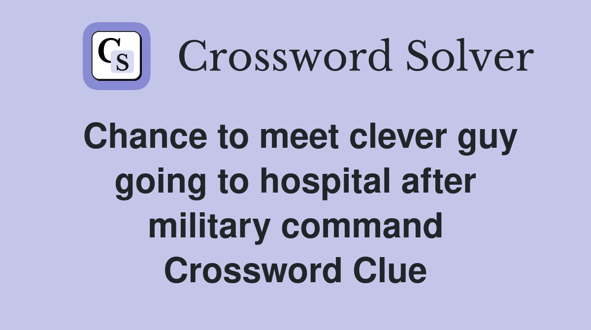 Chance to meet clever guy going to hospital after military command Crossword Clue