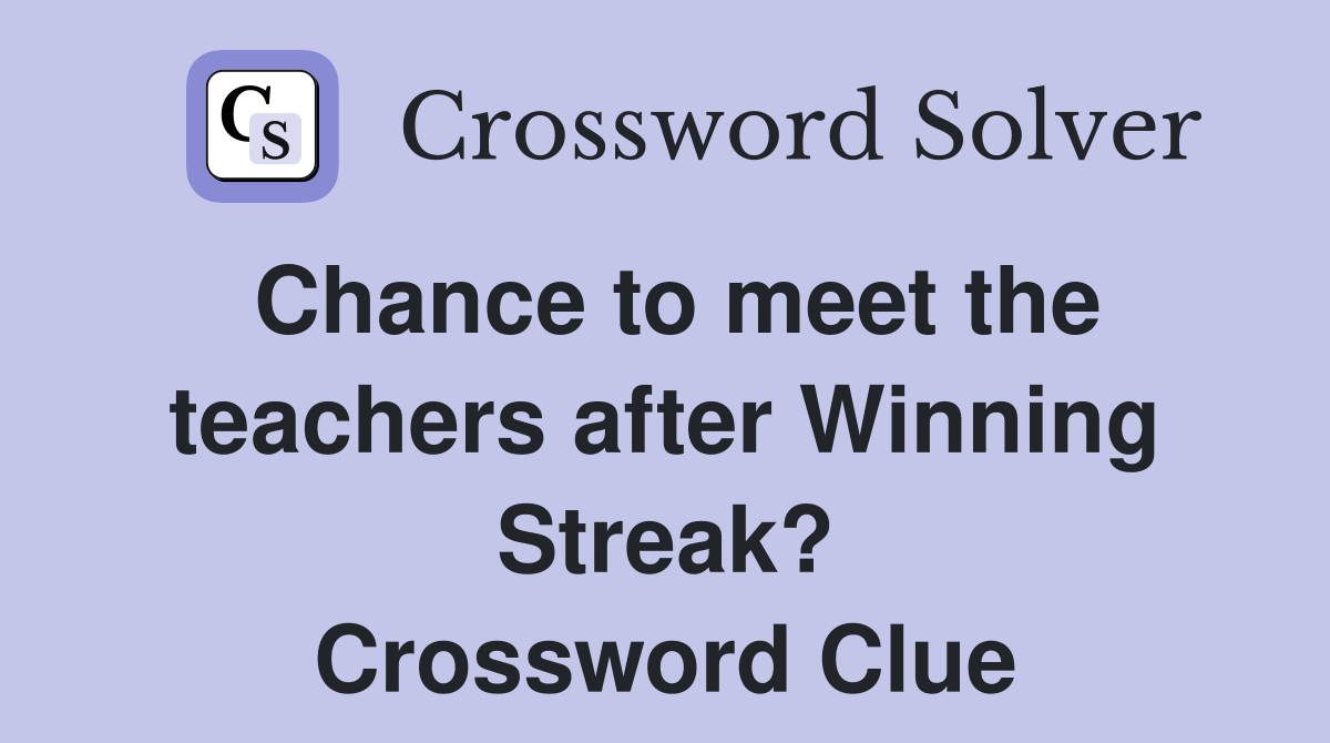 Chance to meet the teachers after Winning Streak? Crossword Clue