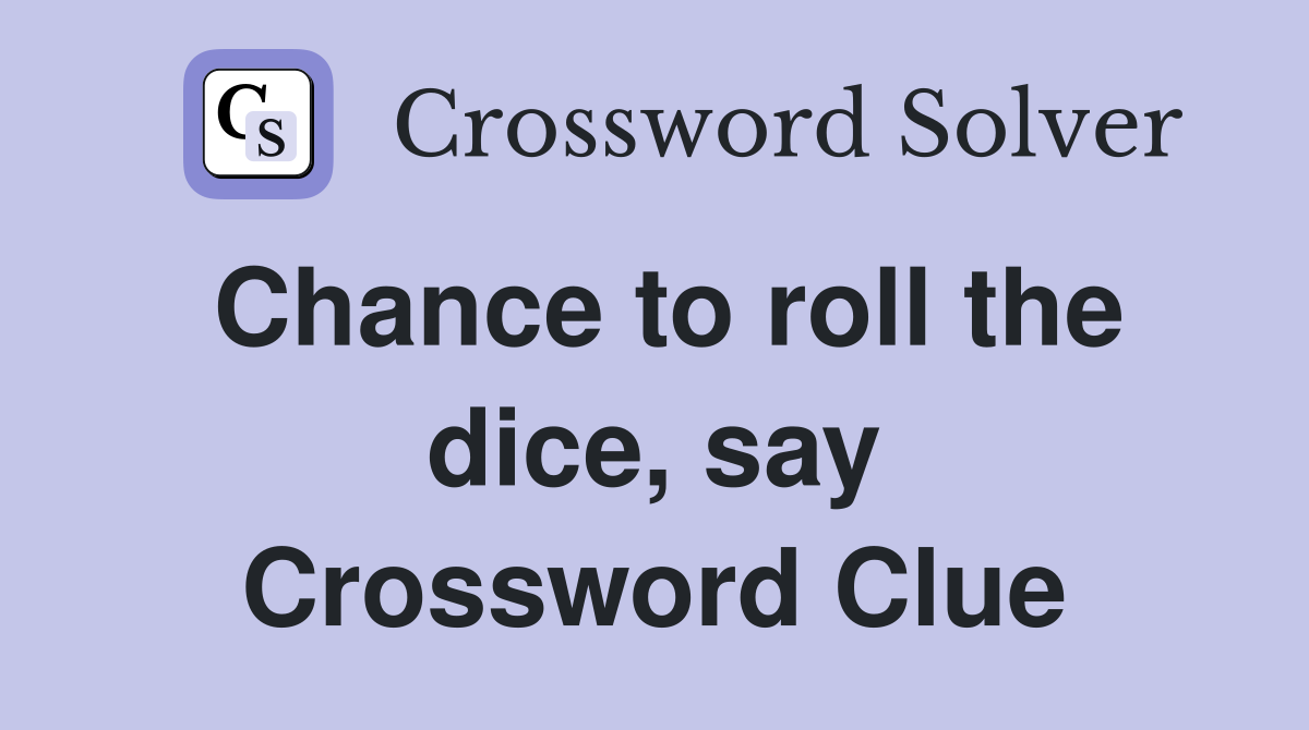 Chance to roll the dice, say Crossword Clue