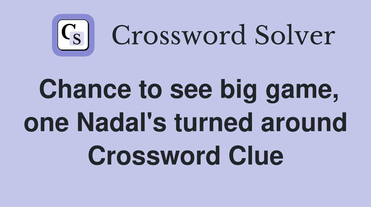Chance to see big game, one Nadal's turned around Crossword Clue