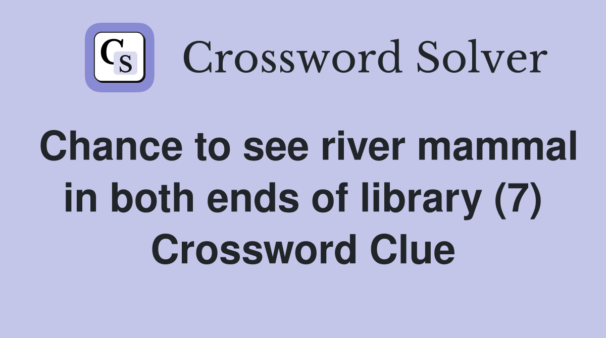 Chance to see river mammal in both ends of library (7) Crossword Clue