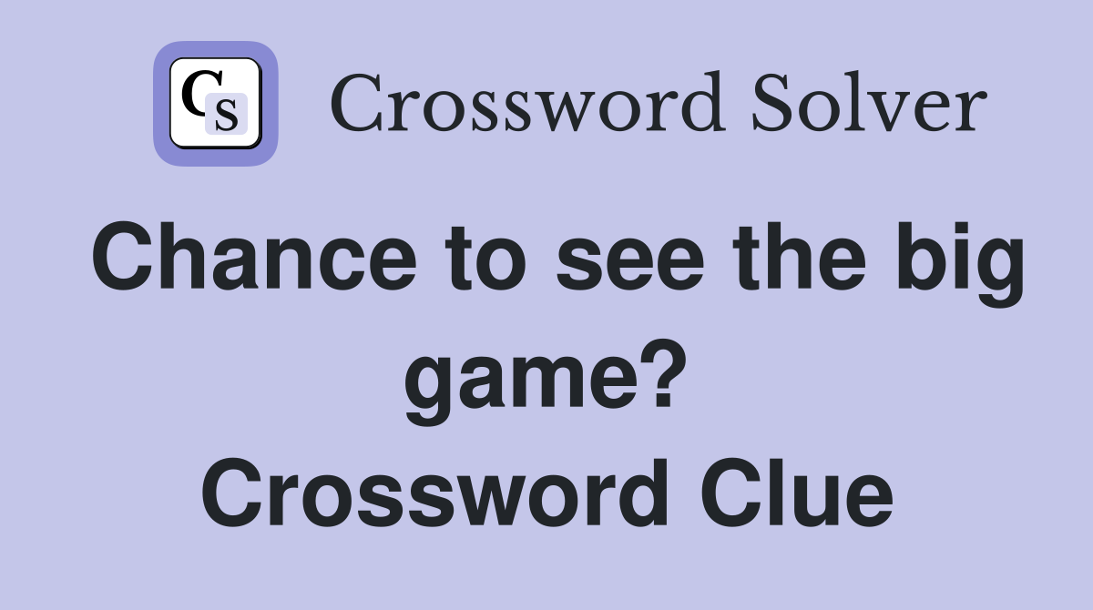 Chance to see the big game? Crossword Clue