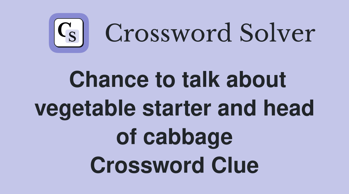 Chance to talk about vegetable starter and head of cabbage Crossword Clue
