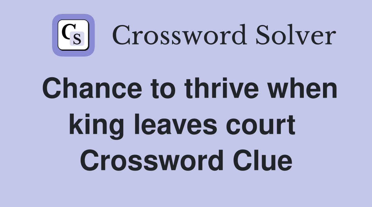 Chance to thrive when king leaves court  Crossword Clue