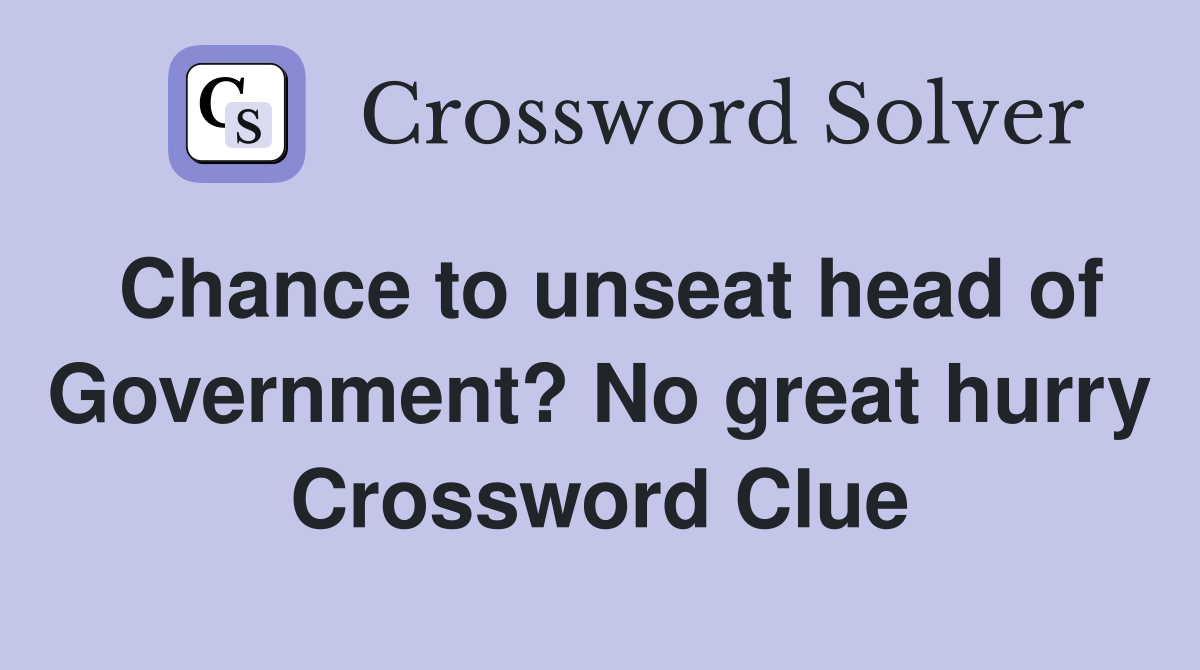 Chance to unseat head of Government? No great hurry Crossword Clue