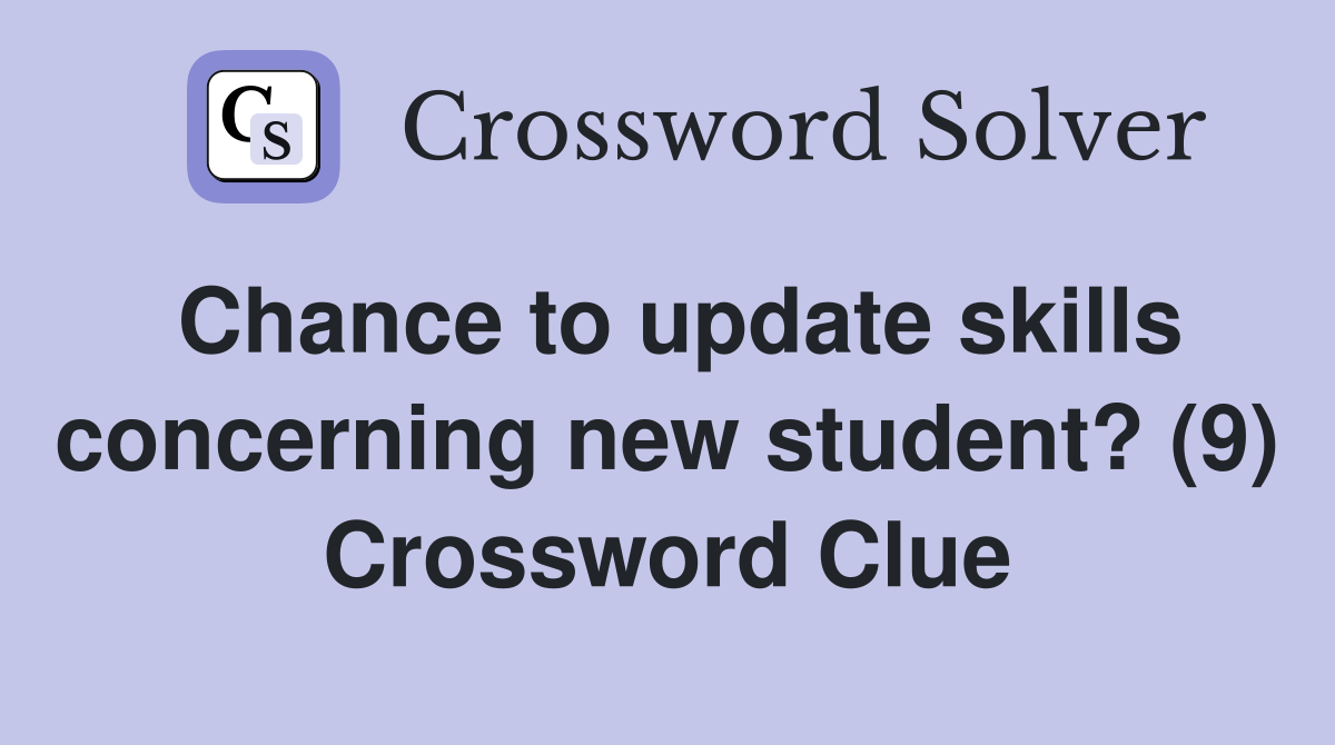 Chance to update skills concerning new student? (9) Crossword Clue