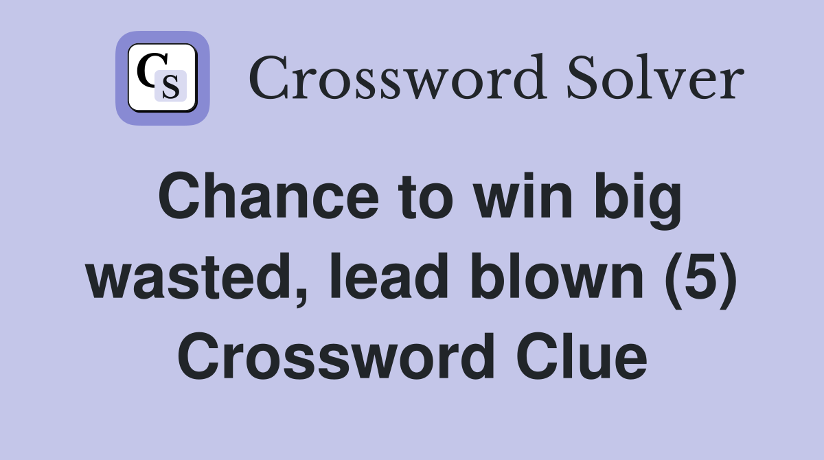 Chance to win big wasted, lead blown (5) Crossword Clue