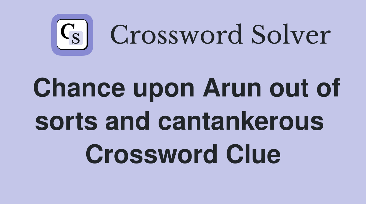 Chance upon Arun out of sorts and cantankerous  Crossword Clue