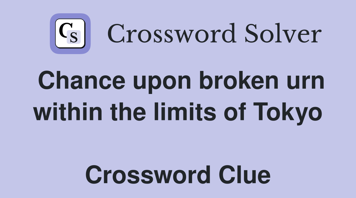 Chance upon broken urn within the limits of Tokyo  Crossword Clue