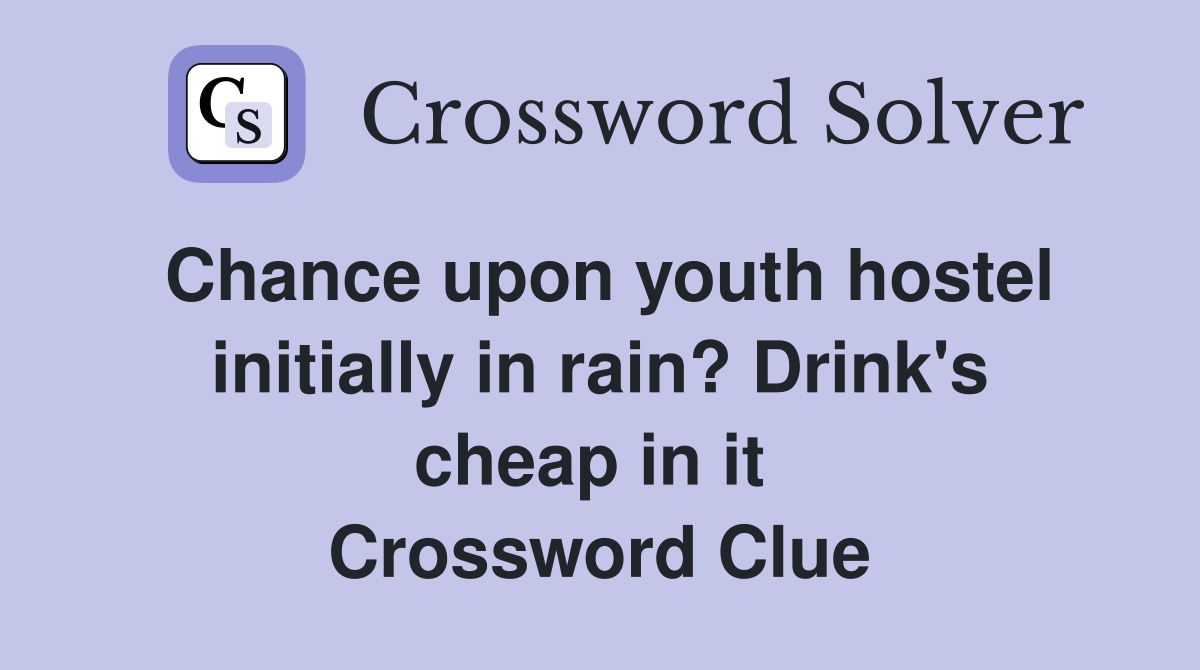 Chance upon youth hostel initially in rain? Drink's cheap in it  Crossword Clue