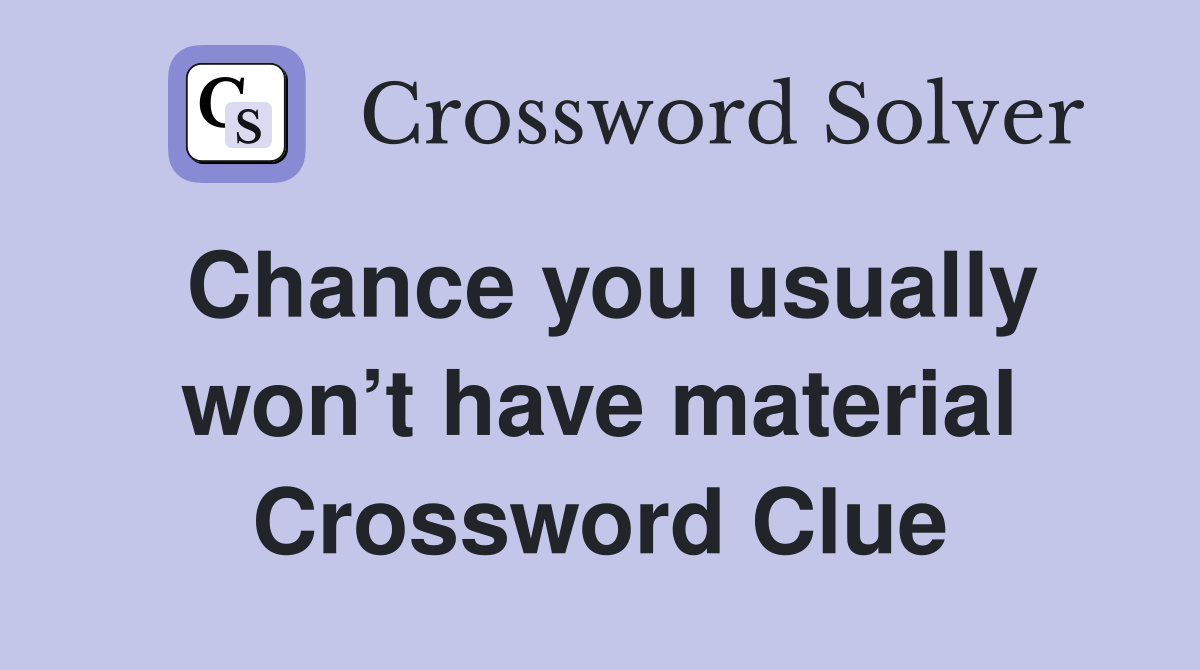 Chance you usually won’t have material Crossword Clue
