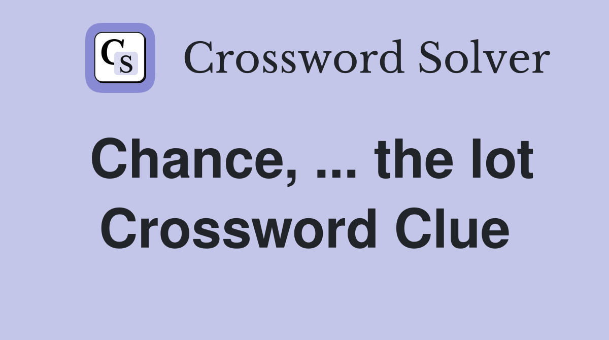 Chance, ... the lot Crossword Clue