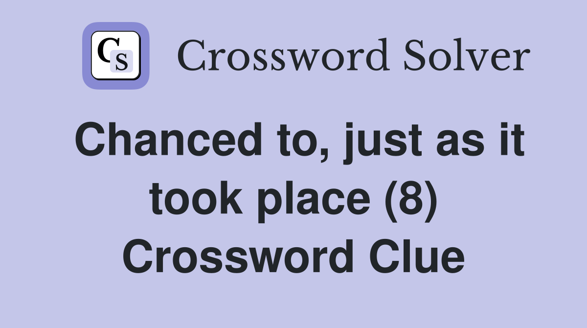 Chanced to, just as it took place (8) Crossword Clue