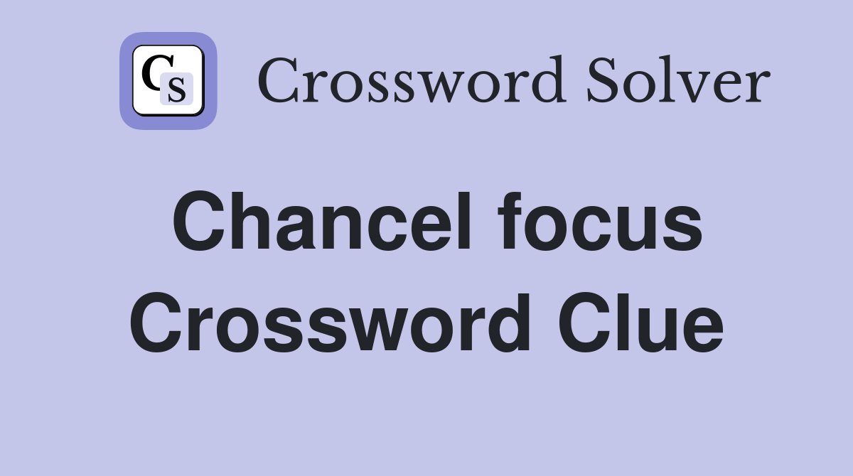 Chancel focus Crossword Clue