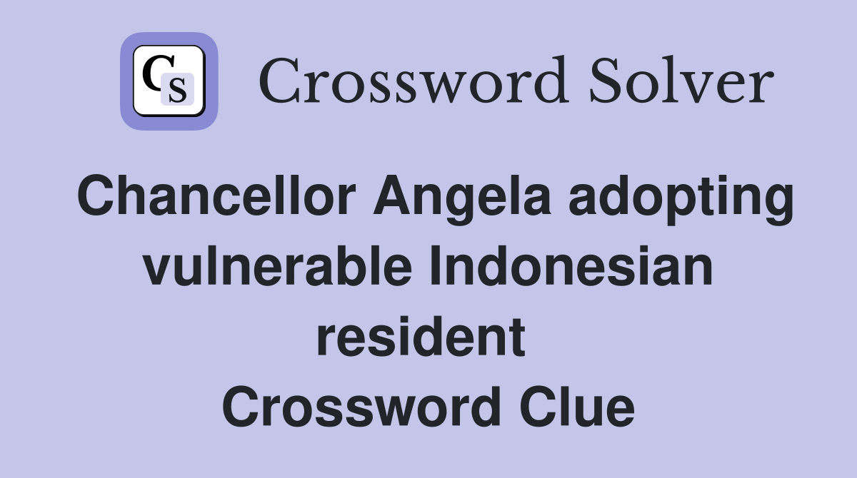 Chancellor Angela adopting vulnerable Indonesian resident  Crossword Clue