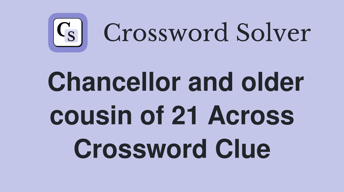 Chancellor and older cousin of 21 Across Crossword Clue