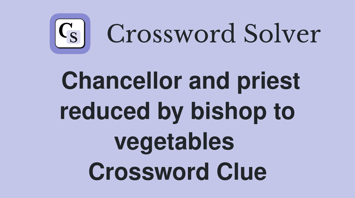 Chancellor and priest reduced by bishop to vegetables  Crossword Clue