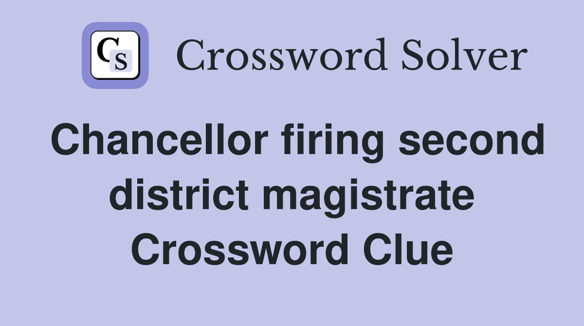 Chancellor firing second district magistrate Crossword Clue