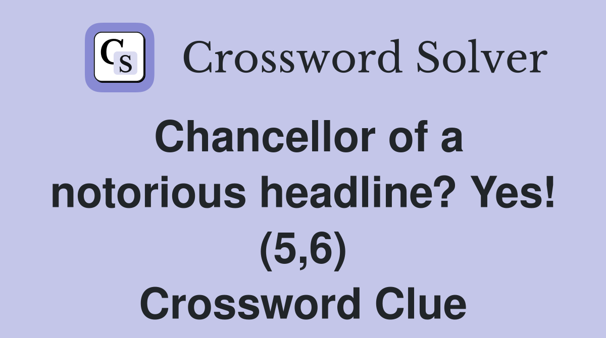 Chancellor of a notorious headline? Yes! (5,6) Crossword Clue