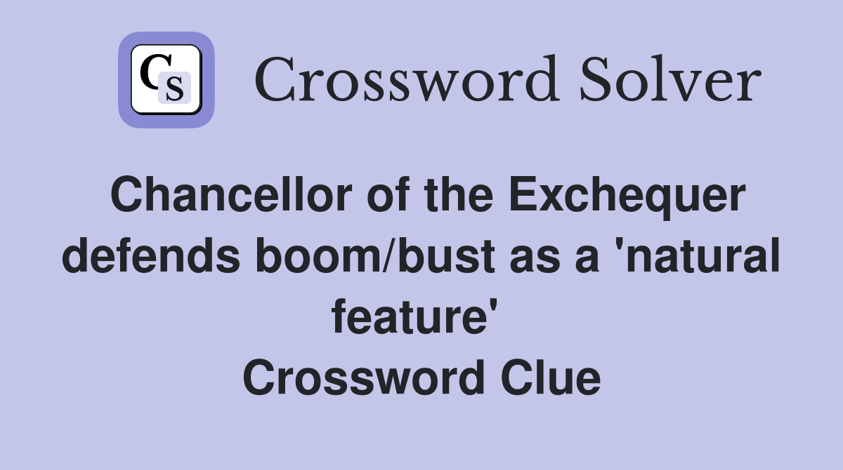 Chancellor of the Exchequer defends boom/bust as a 'natural feature'  Crossword Clue