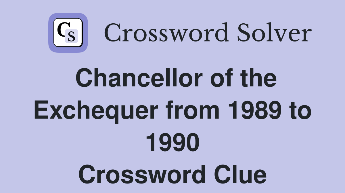 Chancellor of the Exchequer from 1989 to 1990 Crossword Clue