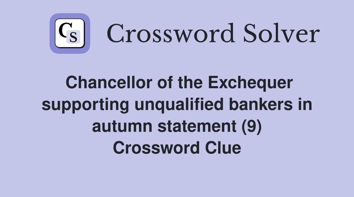 Chancellor of the Exchequer supporting unqualified bankers in autumn statement (9) Crossword Clue