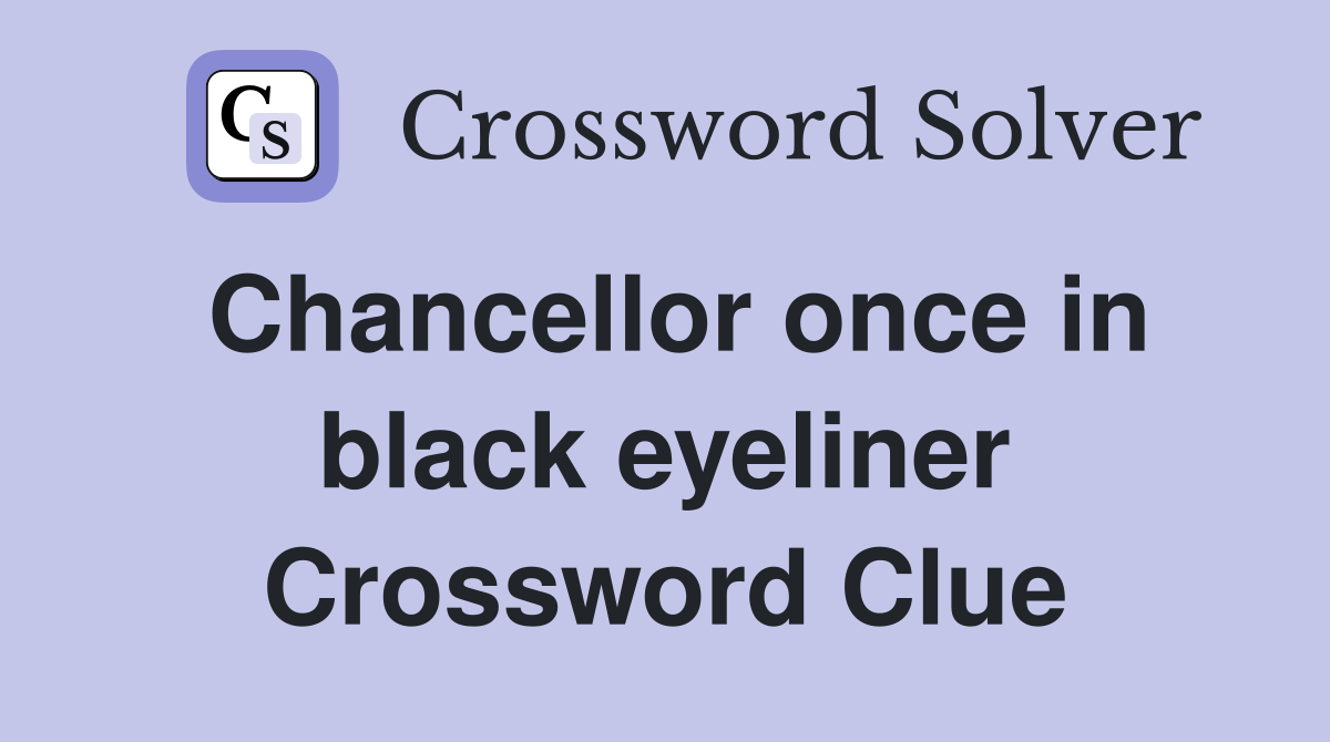 Chancellor once in black eyeliner Crossword Clue