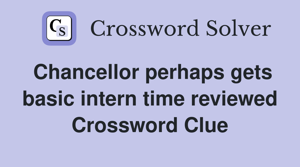 Chancellor perhaps gets basic intern time reviewed Crossword Clue