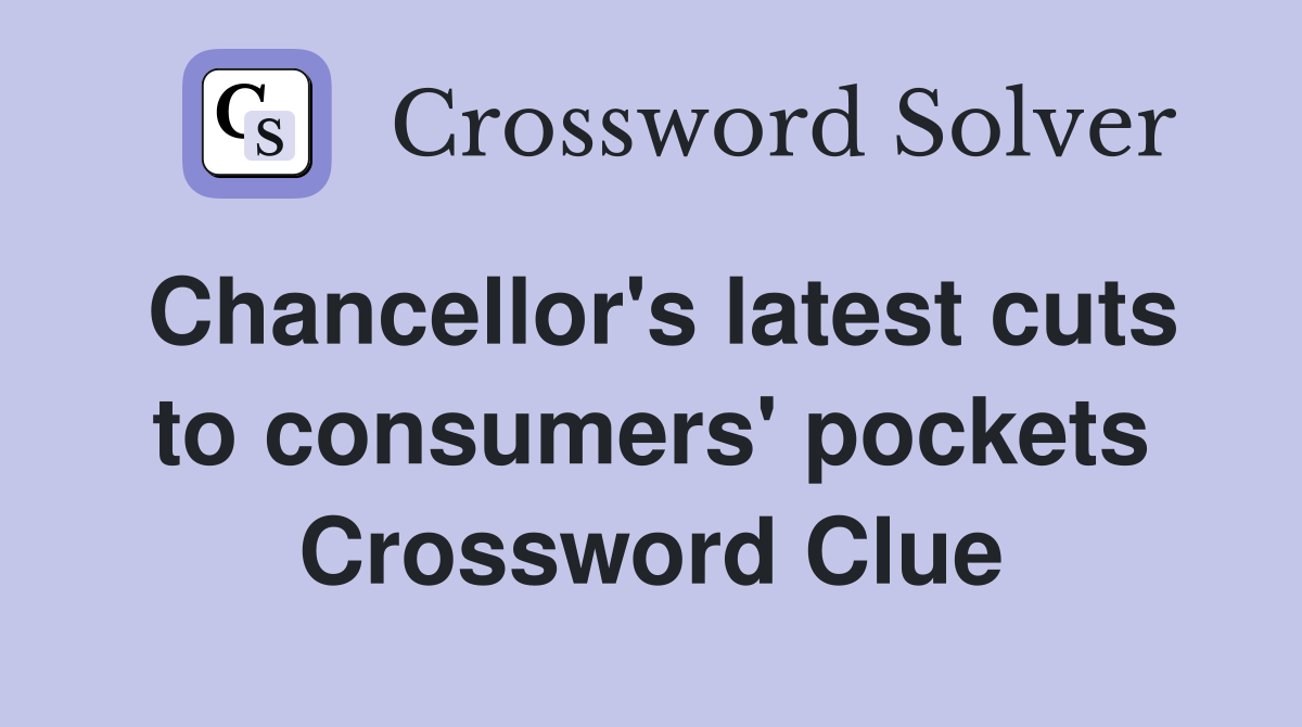 Chancellor's latest cuts to consumers' pockets Crossword Clue