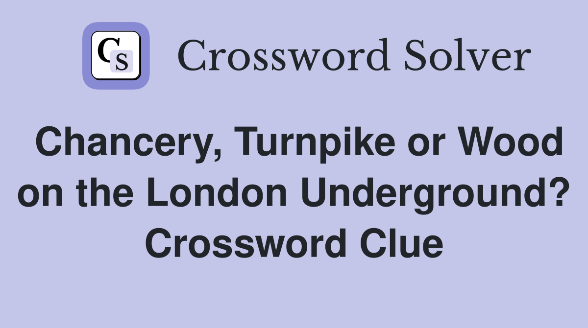 Chancery, Turnpike or Wood on the London Underground? Crossword Clue