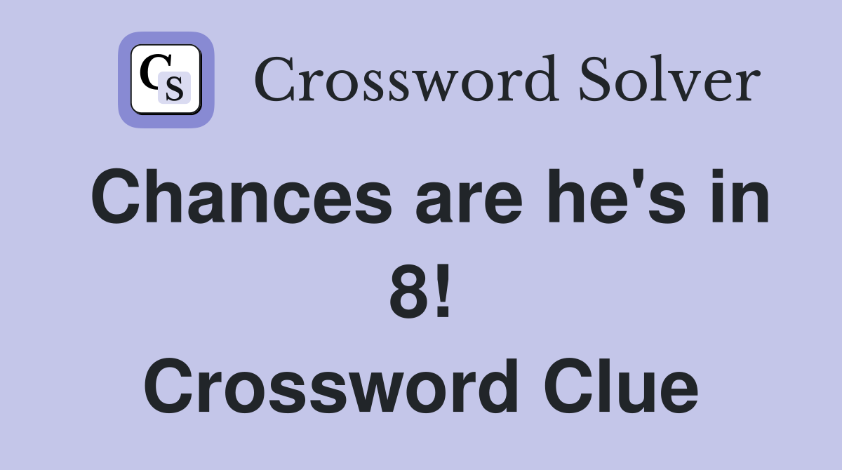 Chances are he's in 8! Crossword Clue