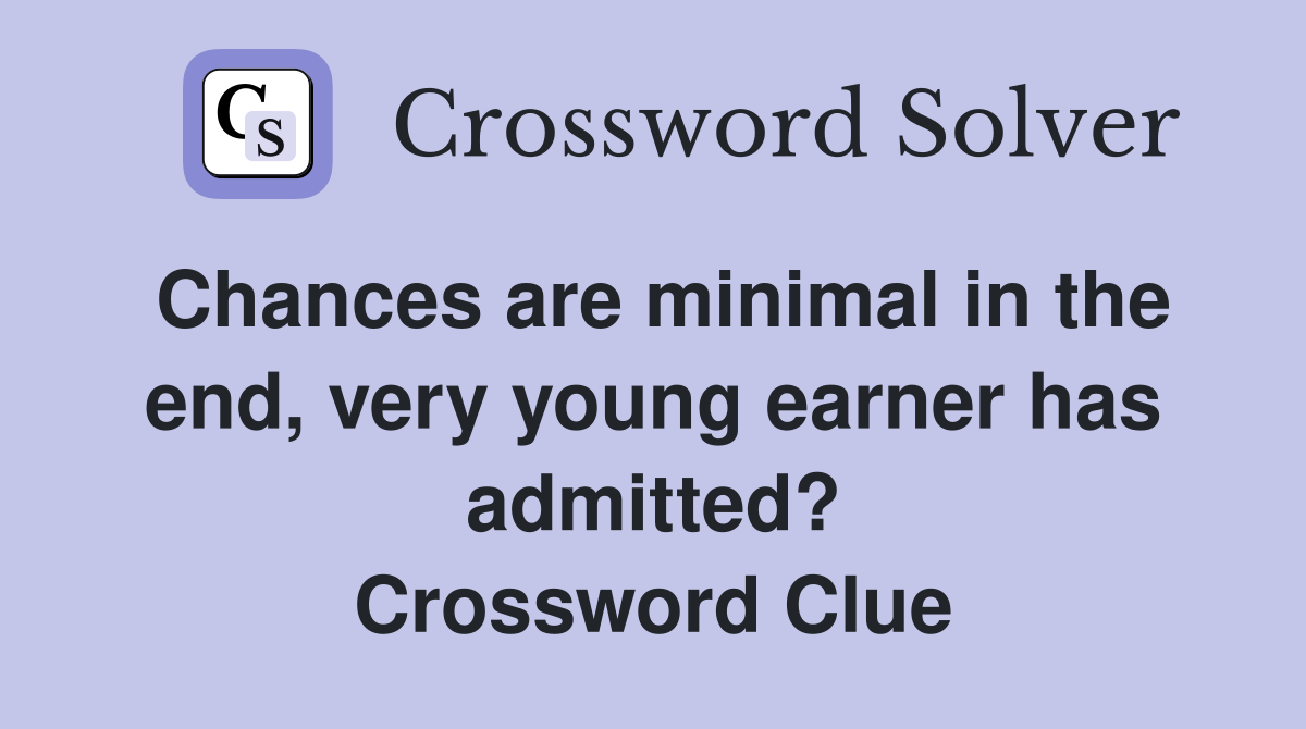 Chances are minimal in the end, very young earner has admitted? Crossword Clue