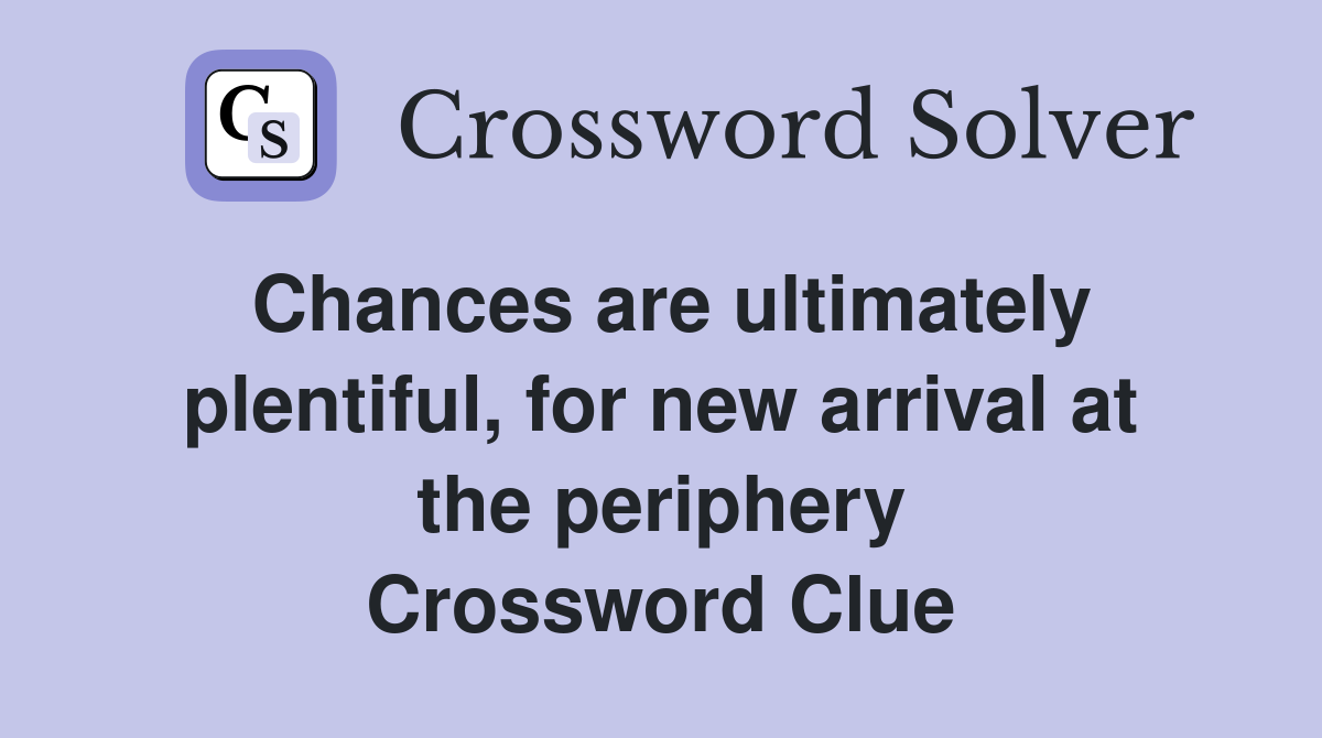 Chances are ultimately plentiful, for new arrival at the periphery Crossword Clue